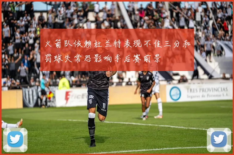 火箭队依赖杜兰特表现不佳三分和罚球失常恐影响季后赛前景