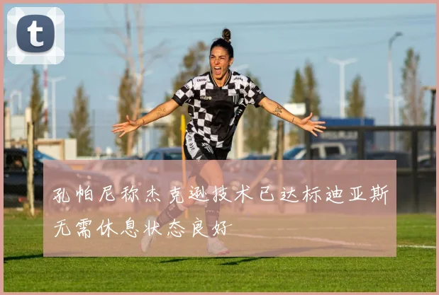 孔帕尼称杰克逊技术已达标迪亚斯无需休息状态良好