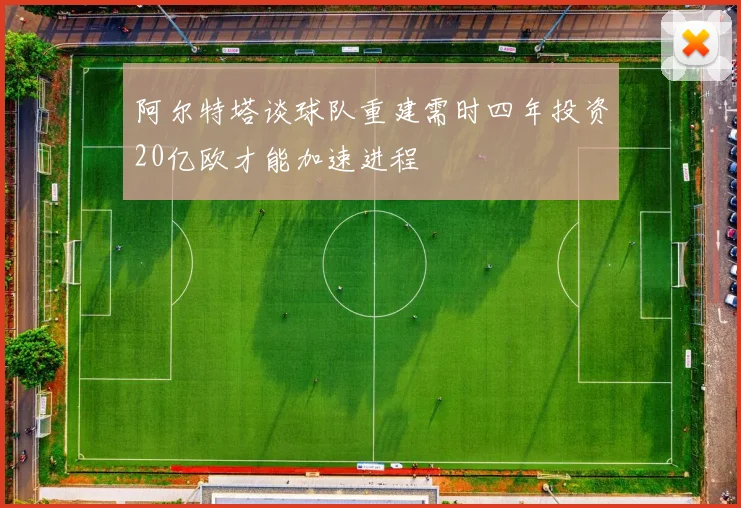 阿尔特塔谈球队重建需时四年投资20亿欧才能加速进程