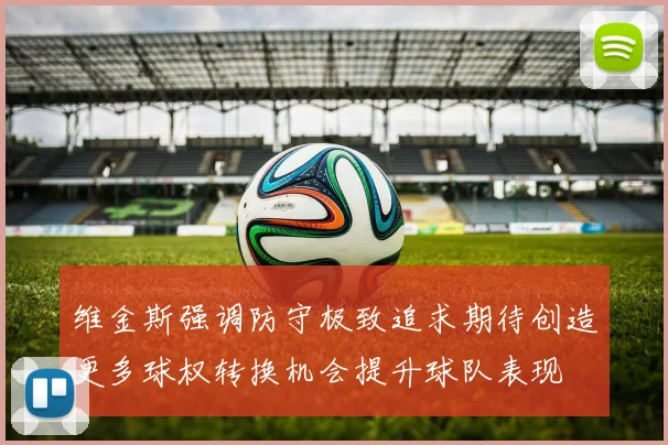 维金斯强调防守极致追求期待创造更多球权转换机会提升球队表现