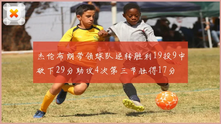 杰伦布朗带领球队逆转胜利19投9中砍下29分助攻4次第三节独得17分