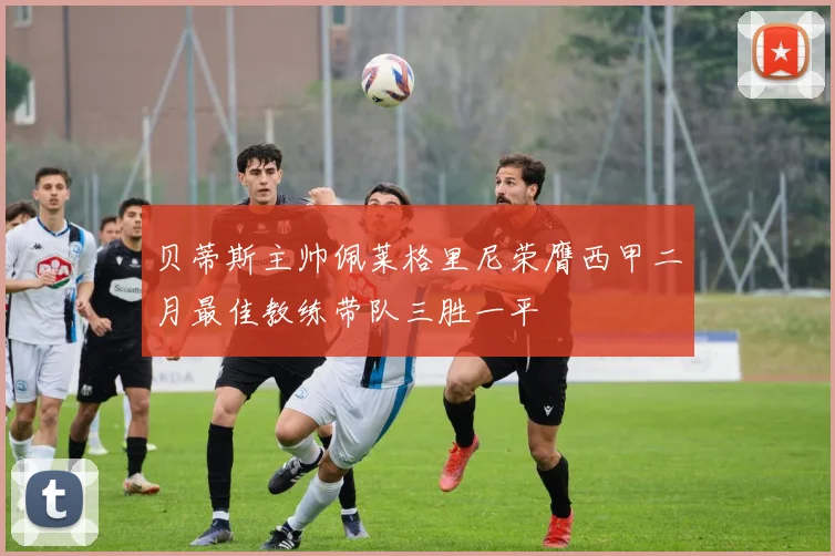 贝蒂斯主帅佩莱格里尼荣膺西甲二月最佳教练带队三胜一平