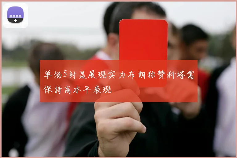 单场5封盖展现实力布朗称赞科塔需保持高水平表现