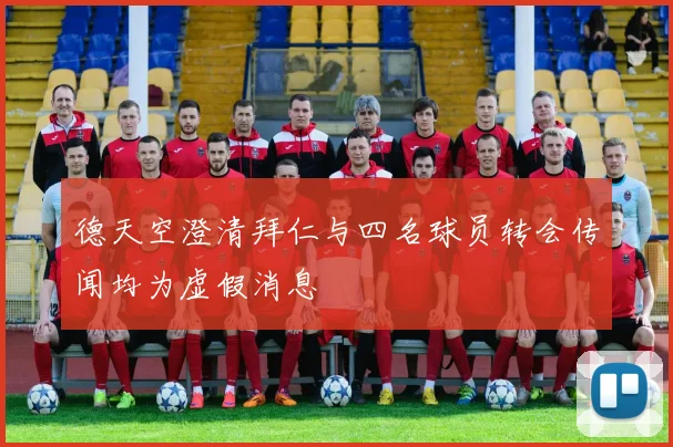德天空澄清拜仁与四名球员转会传闻均为虚假消息