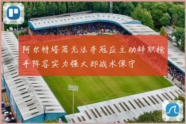阿尔特塔若无法夺冠应主动辞职枪手阵容实力强大却战术保守