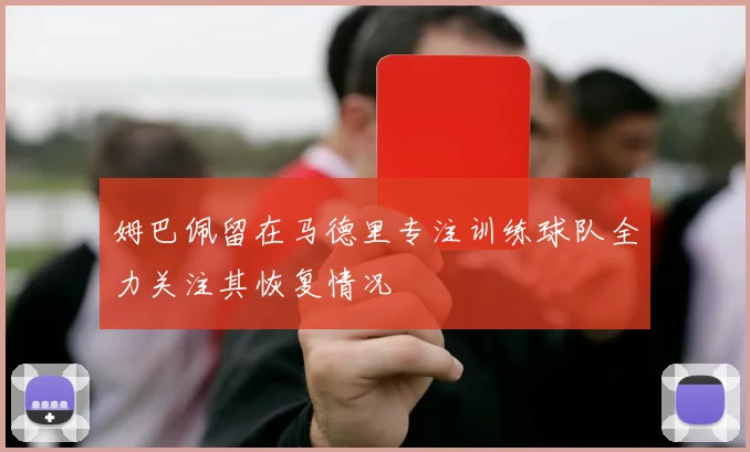 姆巴佩留在马德里专注训练球队全力关注其恢复情况
