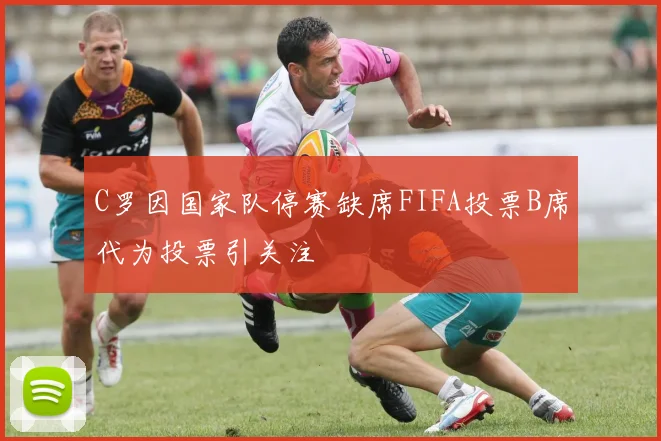C罗因国家队停赛缺席FIFA投票B席代为投票引关注